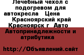 Лечебный чехол с подогревом для автокресла › Цена ­ 1 500 - Красноярский край, Красноярск г. Авто » Автопринадлежности и атрибутика   